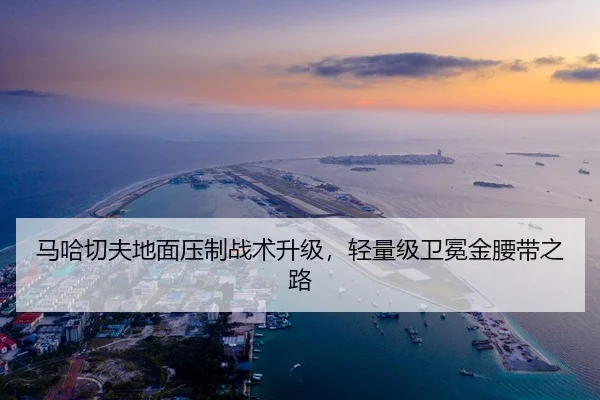 马哈切夫地面压制战术升级，轻量级卫冕金腰带之路