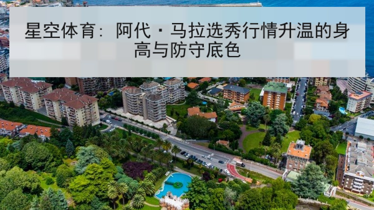 星空体育: 阿代·马拉选秀行情升温的身高与防守底色 星空体育: 阿代·马拉选秀行情升温的身高与防守底色