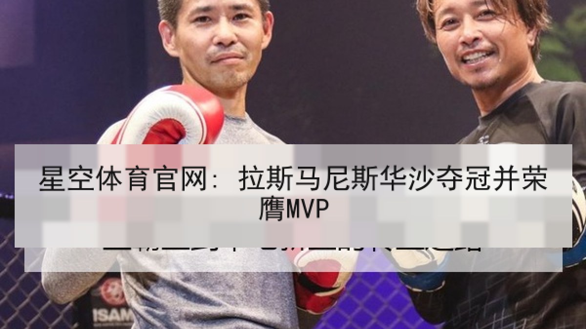 星空体育官网: 拉斯马尼斯华沙夺冠并荣膺MVP 星空体育官网: 拉斯马尼斯华沙夺冠并荣膺MVP