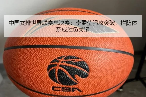 中国女排世界联赛总决赛：李盈莹强攻突破，拦防体系成胜负关键