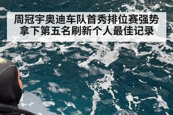 周冠宇奥迪车队首秀排位赛强势拿下第五名刷新个人最佳记录