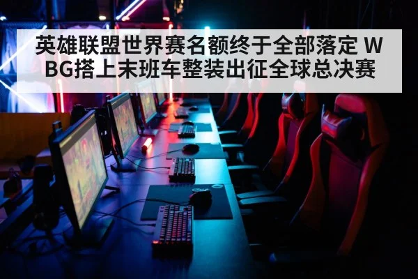 英雄联盟世界赛名额终于全部落定 WBG搭上末班车整装出征全球总决赛