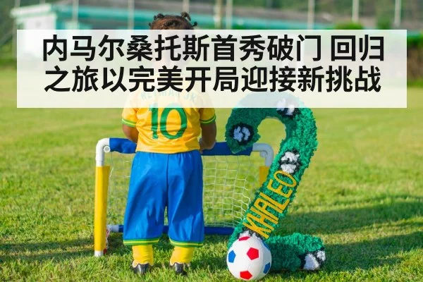 内马尔桑托斯首秀破门 回归之旅以完美开局迎接新挑战