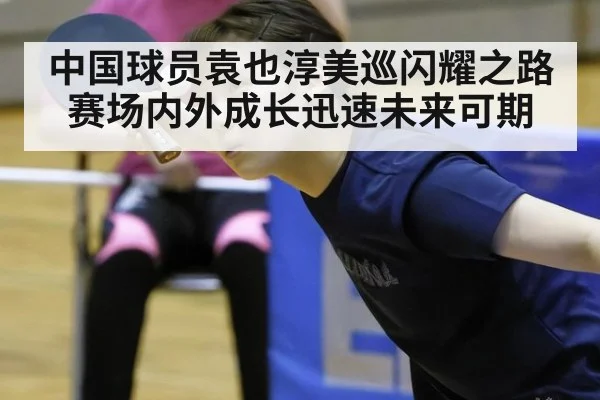中国球员袁也淳美巡闪耀之路 赛场内外成长迅速未来可期