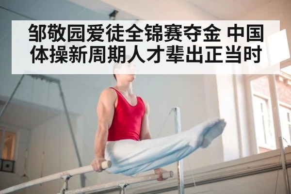 邹敬园爱徒全锦赛夺金 中国体操新周期人才辈出正当时
