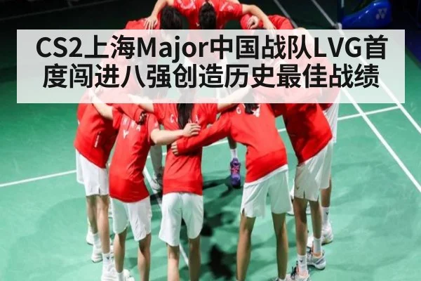 CS2上海Major中国战队LVG首度闯进八强创造历史最佳战绩