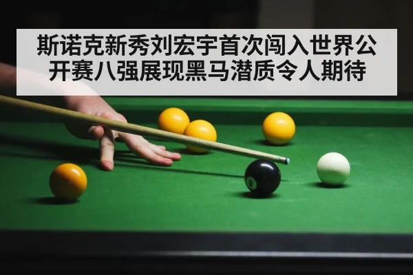 斯诺克新秀刘宏宇首次闯入世界公开赛八强展现黑马潜质令人期待