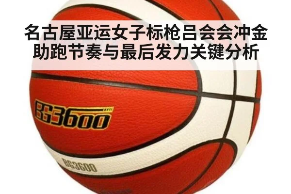 名古屋亚运女子标枪吕会会冲金助跑节奏与最后发力关键分析