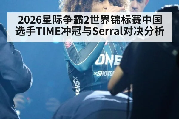 2026星际争霸2世界锦标赛中国选手TIME冲冠与Serral对决分析